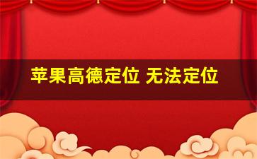 苹果高德定位 无法定位